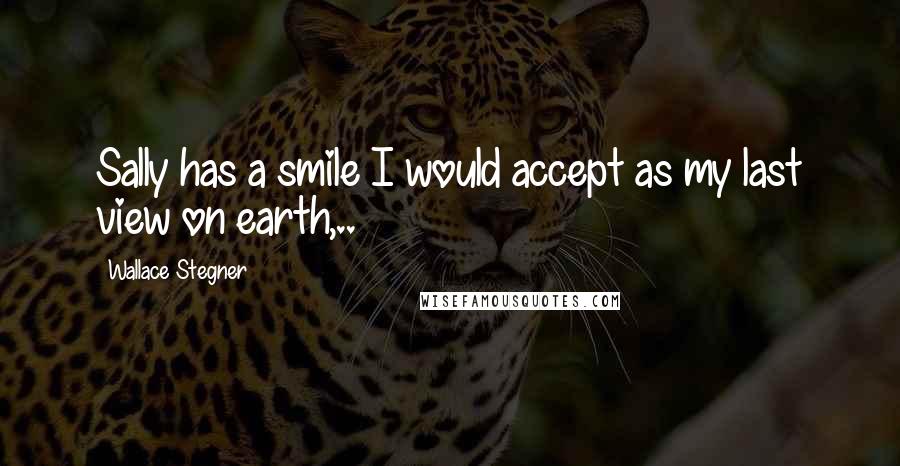 Wallace Stegner Quotes: Sally has a smile I would accept as my last view on earth,..