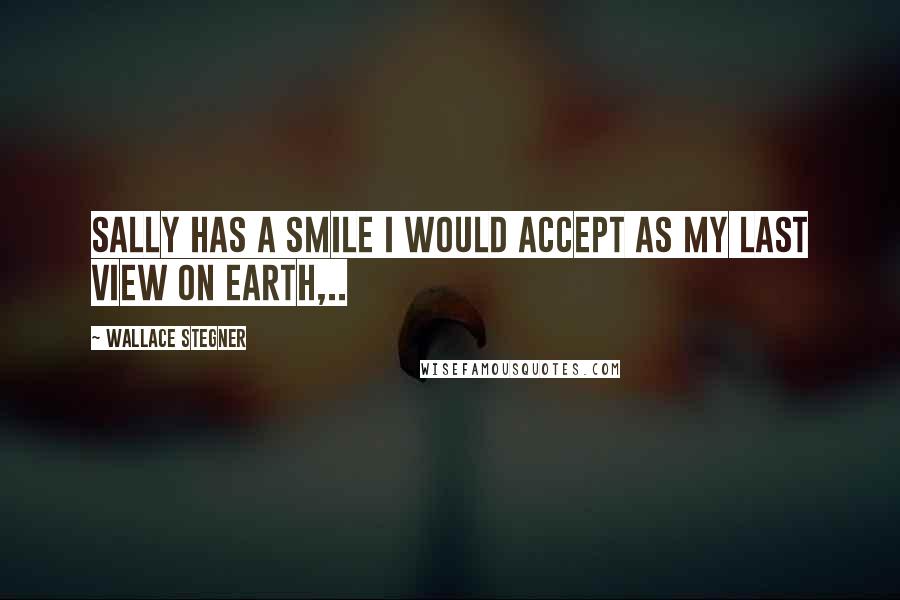 Wallace Stegner Quotes: Sally has a smile I would accept as my last view on earth,..