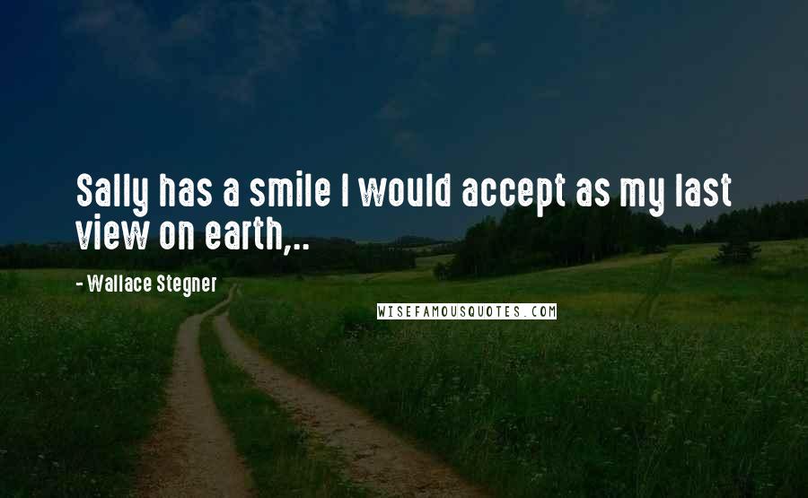 Wallace Stegner Quotes: Sally has a smile I would accept as my last view on earth,..