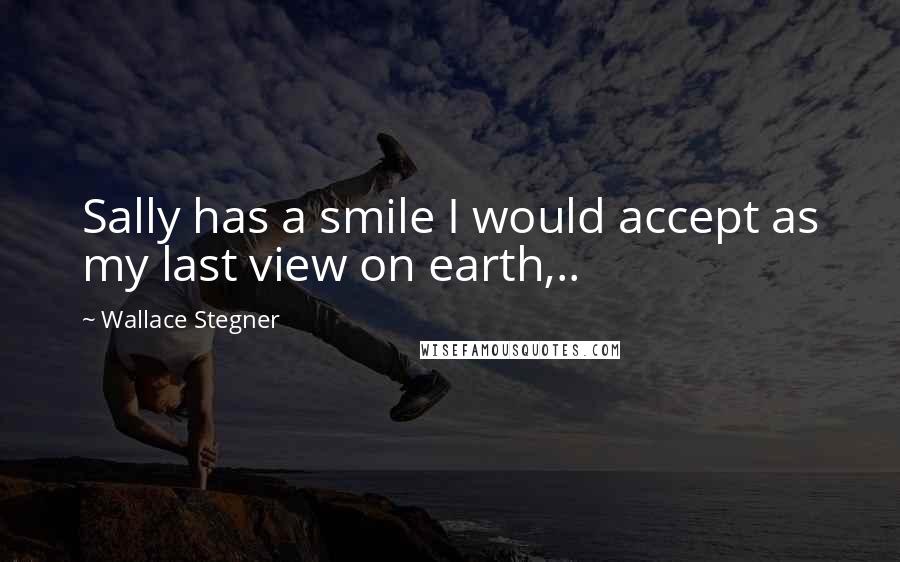 Wallace Stegner Quotes: Sally has a smile I would accept as my last view on earth,..