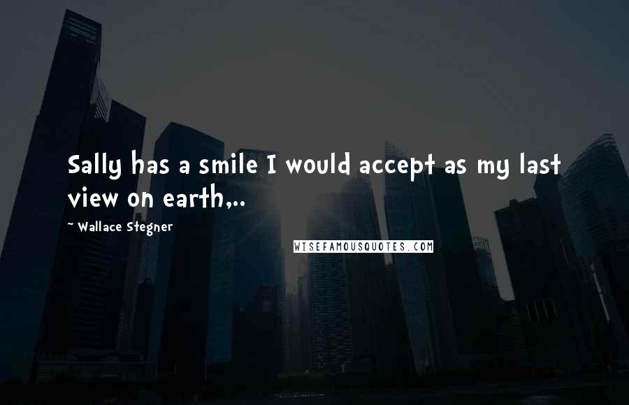 Wallace Stegner Quotes: Sally has a smile I would accept as my last view on earth,..