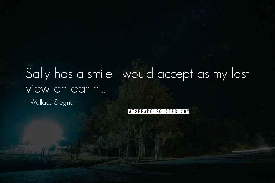 Wallace Stegner Quotes: Sally has a smile I would accept as my last view on earth,..