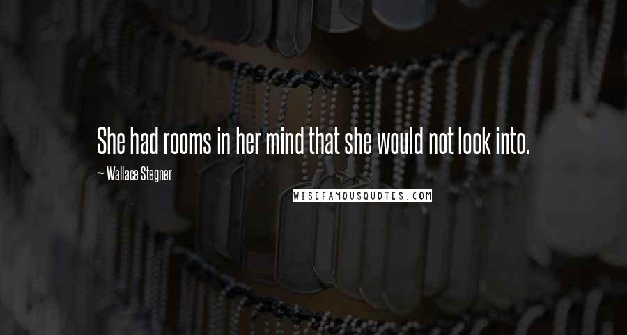 Wallace Stegner Quotes: She had rooms in her mind that she would not look into.