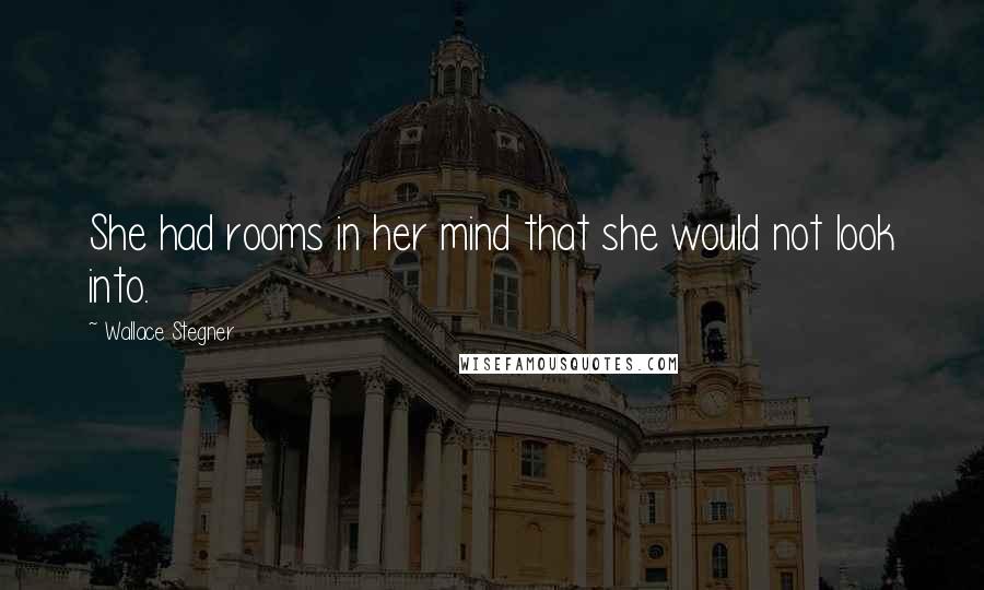 Wallace Stegner Quotes: She had rooms in her mind that she would not look into.