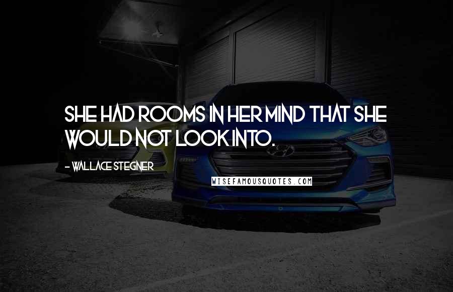 Wallace Stegner Quotes: She had rooms in her mind that she would not look into.