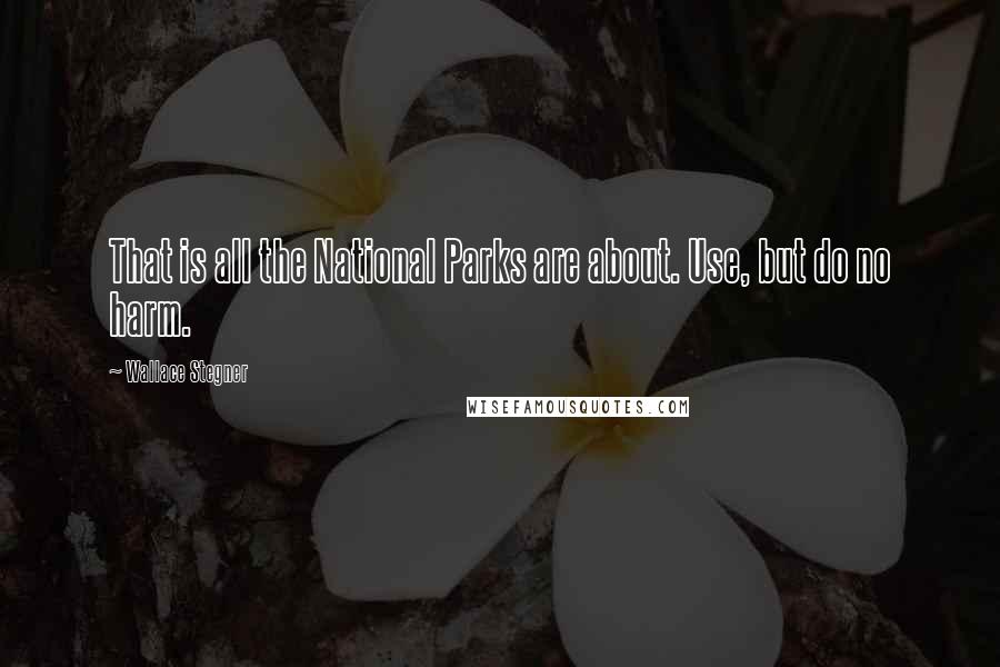 Wallace Stegner Quotes: That is all the National Parks are about. Use, but do no harm.