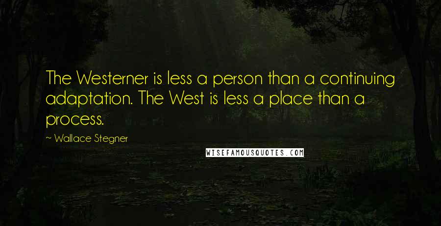 Wallace Stegner Quotes: The Westerner is less a person than a continuing adaptation. The West is less a place than a process.