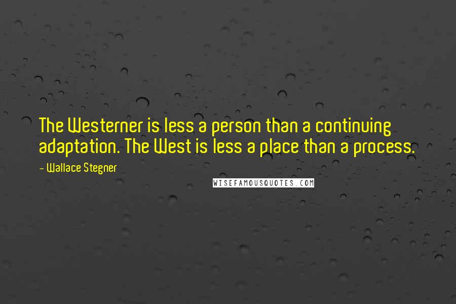 Wallace Stegner Quotes: The Westerner is less a person than a continuing adaptation. The West is less a place than a process.