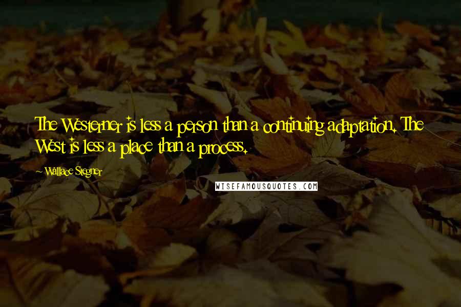Wallace Stegner Quotes: The Westerner is less a person than a continuing adaptation. The West is less a place than a process.