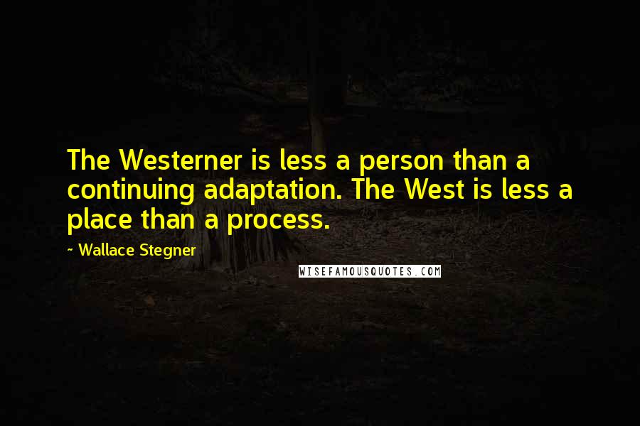 Wallace Stegner Quotes: The Westerner is less a person than a continuing adaptation. The West is less a place than a process.