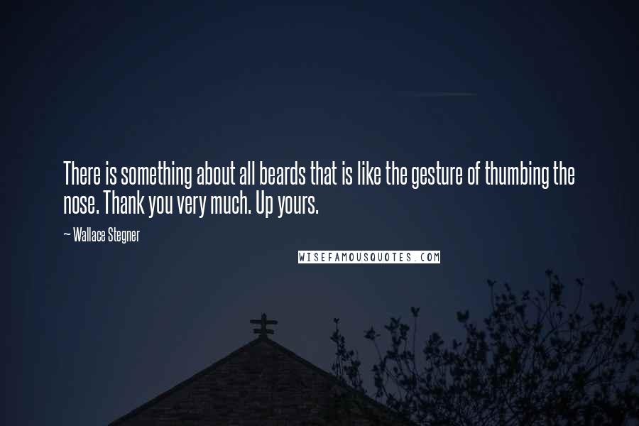 Wallace Stegner Quotes: There is something about all beards that is like the gesture of thumbing the nose. Thank you very much. Up yours.