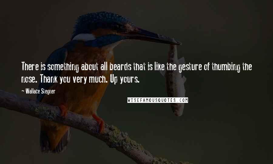 Wallace Stegner Quotes: There is something about all beards that is like the gesture of thumbing the nose. Thank you very much. Up yours.