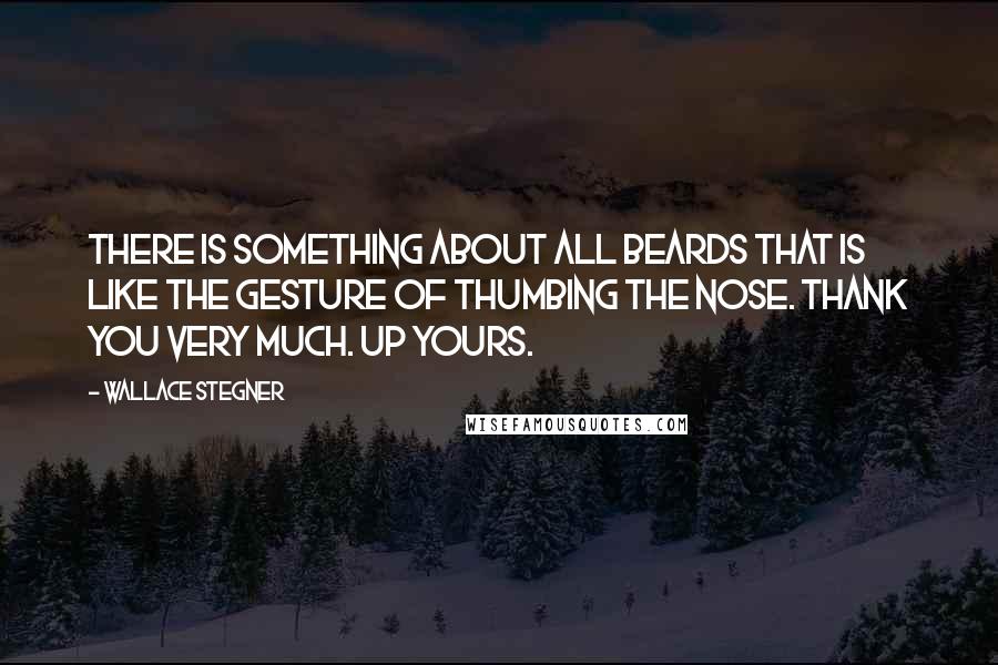 Wallace Stegner Quotes: There is something about all beards that is like the gesture of thumbing the nose. Thank you very much. Up yours.