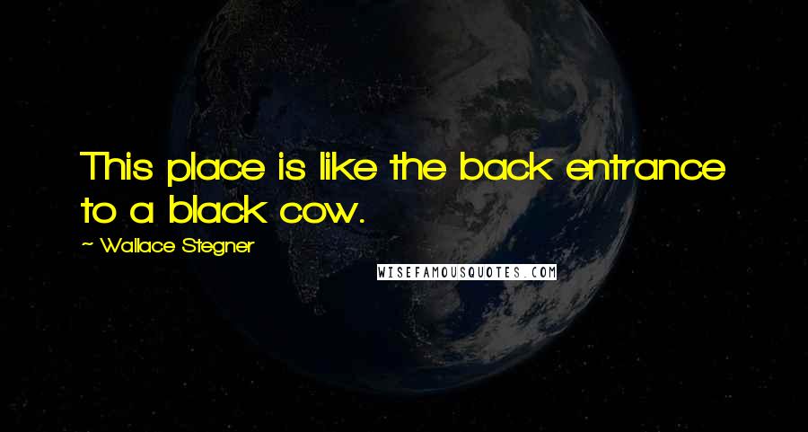 Wallace Stegner Quotes: This place is like the back entrance to a black cow.