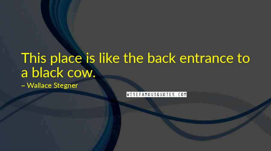 Wallace Stegner Quotes: This place is like the back entrance to a black cow.