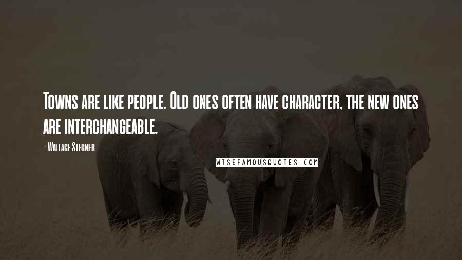 Wallace Stegner Quotes: Towns are like people. Old ones often have character, the new ones are interchangeable.