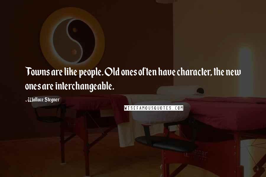 Wallace Stegner Quotes: Towns are like people. Old ones often have character, the new ones are interchangeable.
