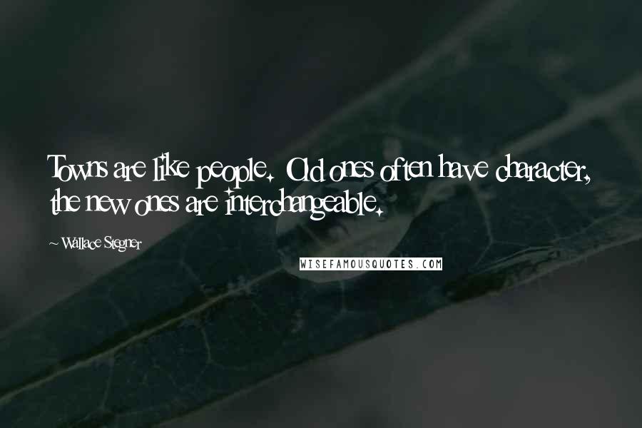 Wallace Stegner Quotes: Towns are like people. Old ones often have character, the new ones are interchangeable.