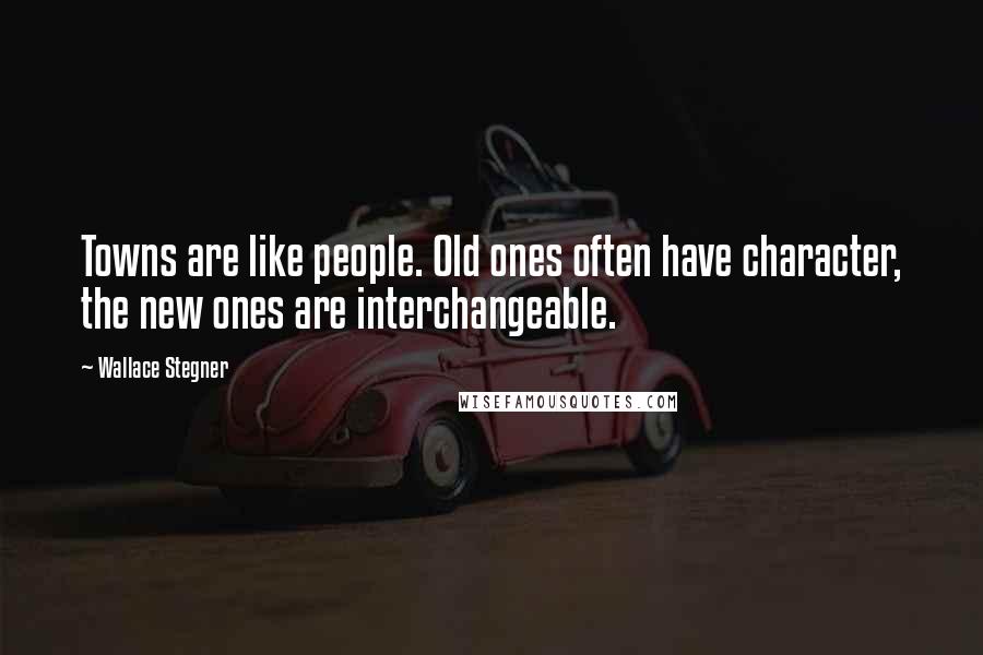 Wallace Stegner Quotes: Towns are like people. Old ones often have character, the new ones are interchangeable.