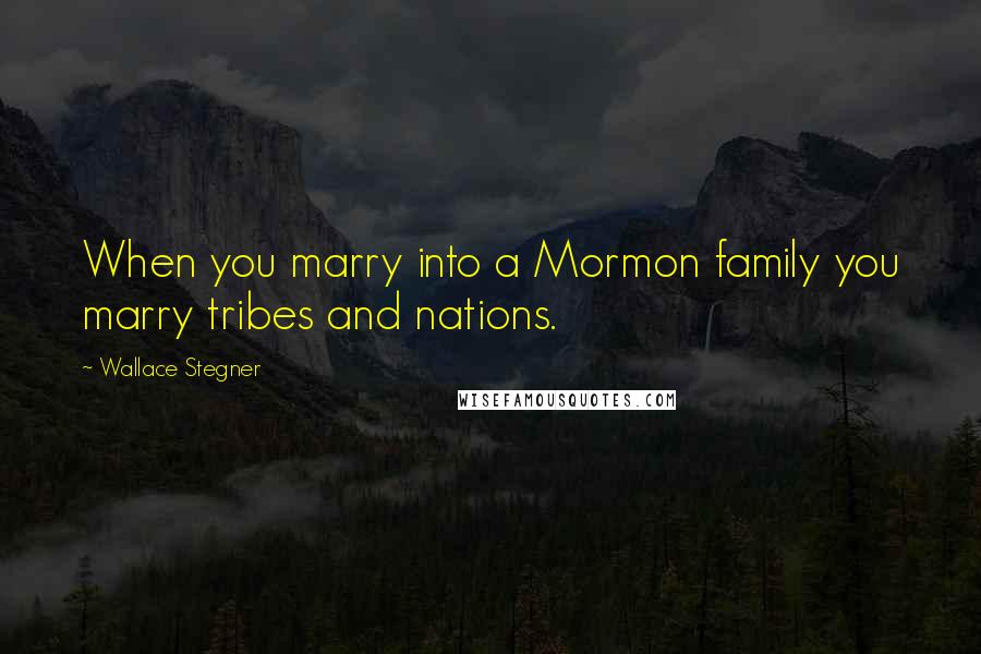 Wallace Stegner Quotes: When you marry into a Mormon family you marry tribes and nations.