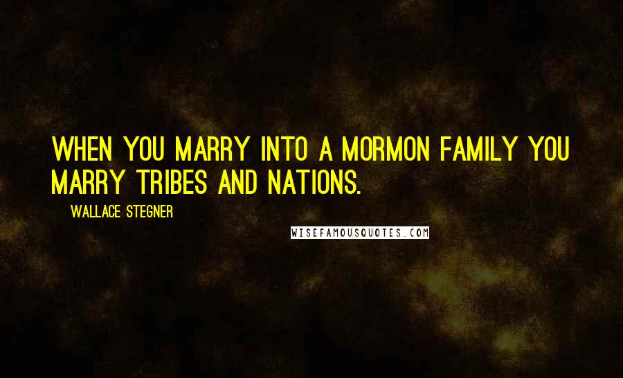 Wallace Stegner Quotes: When you marry into a Mormon family you marry tribes and nations.