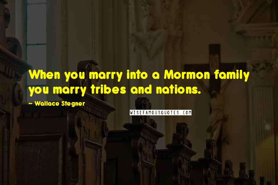 Wallace Stegner Quotes: When you marry into a Mormon family you marry tribes and nations.