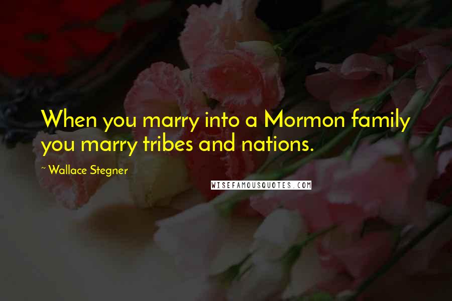 Wallace Stegner Quotes: When you marry into a Mormon family you marry tribes and nations.