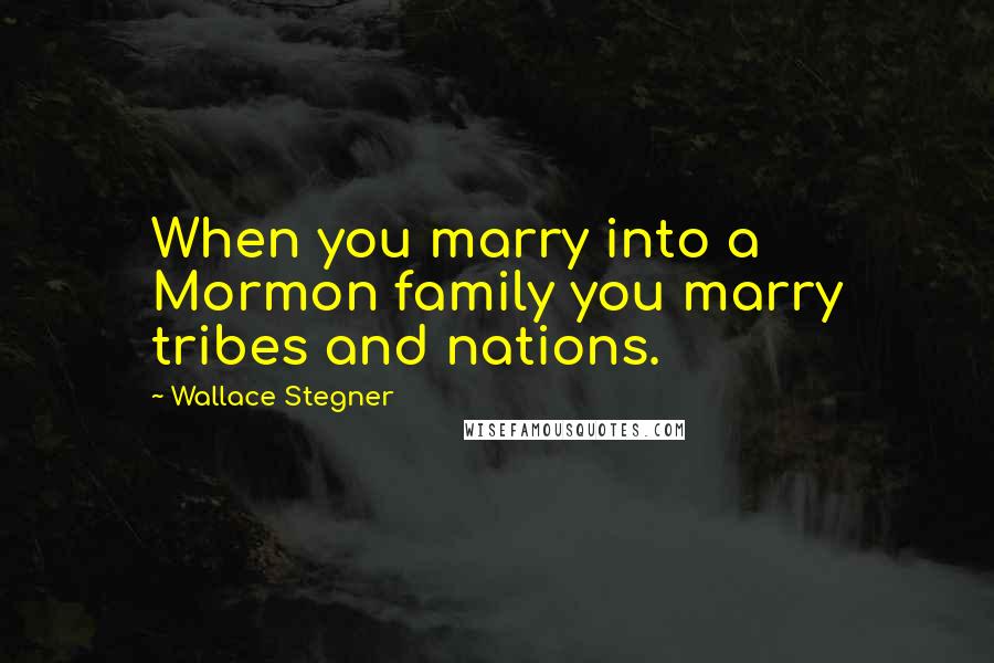 Wallace Stegner Quotes: When you marry into a Mormon family you marry tribes and nations.