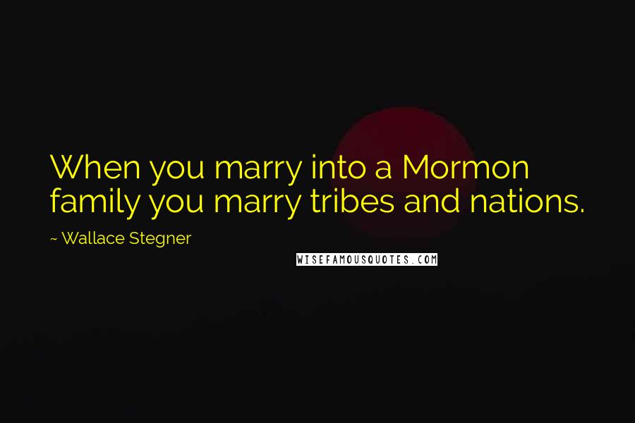 Wallace Stegner Quotes: When you marry into a Mormon family you marry tribes and nations.
