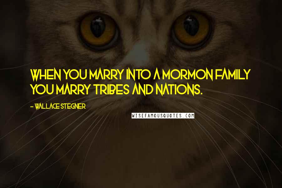 Wallace Stegner Quotes: When you marry into a Mormon family you marry tribes and nations.