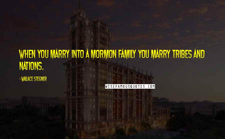 Wallace Stegner Quotes: When you marry into a Mormon family you marry tribes and nations.