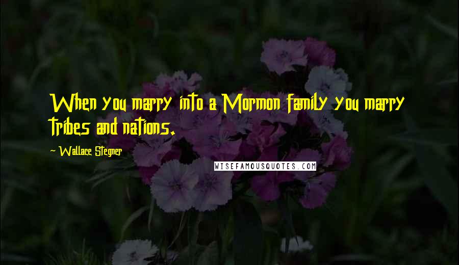 Wallace Stegner Quotes: When you marry into a Mormon family you marry tribes and nations.