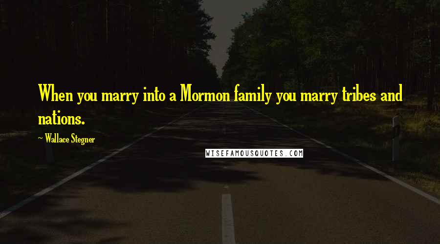 Wallace Stegner Quotes: When you marry into a Mormon family you marry tribes and nations.