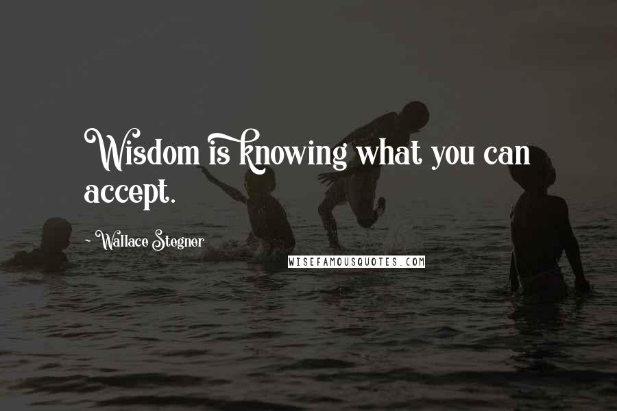 Wallace Stegner Quotes: Wisdom is knowing what you can accept.