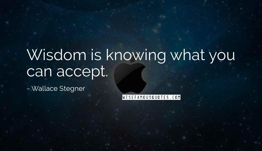 Wallace Stegner Quotes: Wisdom is knowing what you can accept.