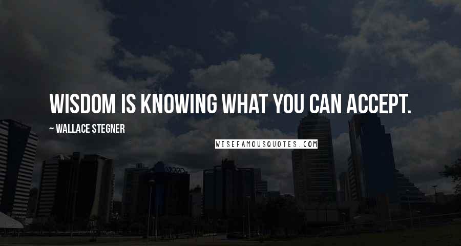 Wallace Stegner Quotes: Wisdom is knowing what you can accept.