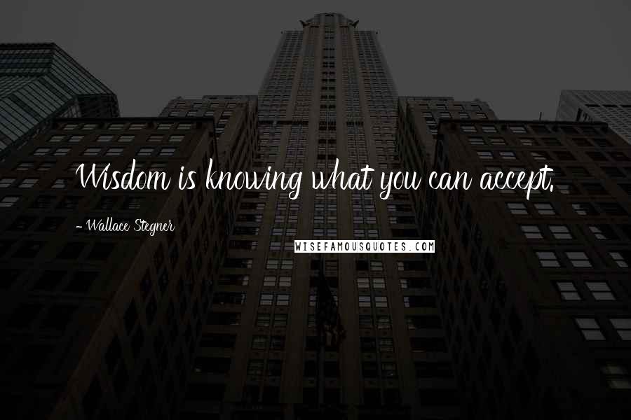 Wallace Stegner Quotes: Wisdom is knowing what you can accept.