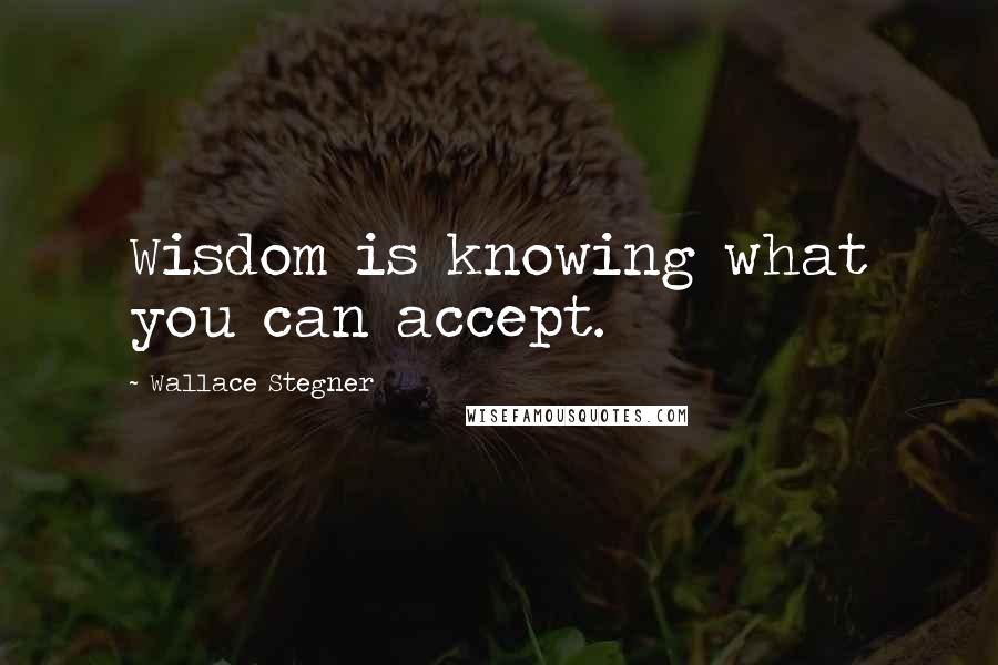 Wallace Stegner Quotes: Wisdom is knowing what you can accept.