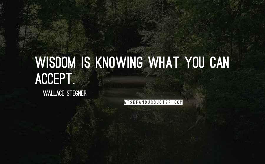 Wallace Stegner Quotes: Wisdom is knowing what you can accept.