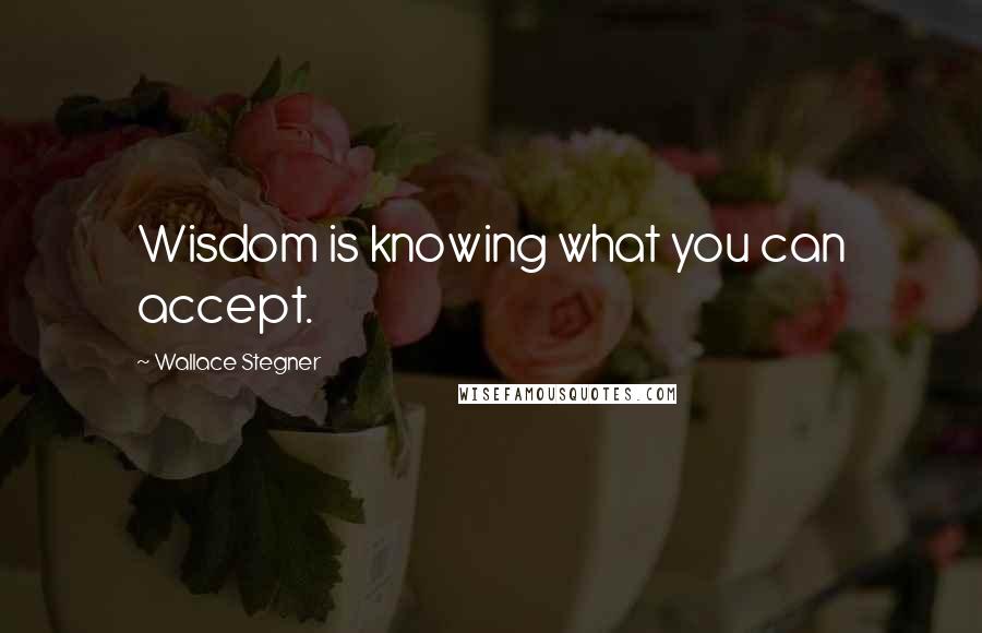 Wallace Stegner Quotes: Wisdom is knowing what you can accept.