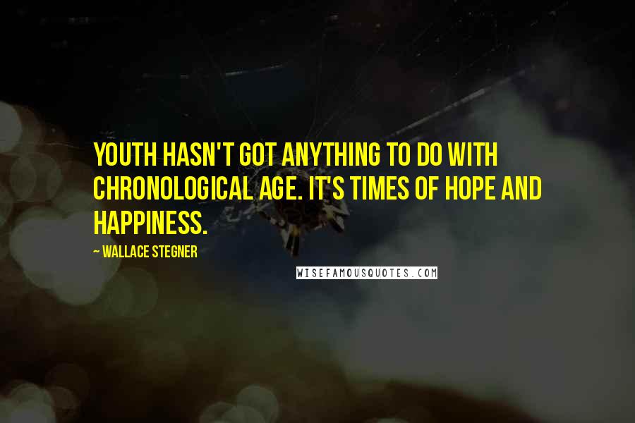 Wallace Stegner Quotes: Youth hasn't got anything to do with chronological age. It's times of hope and happiness.