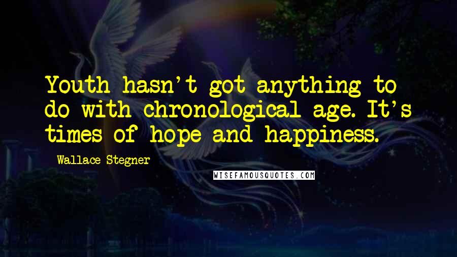 Wallace Stegner Quotes: Youth hasn't got anything to do with chronological age. It's times of hope and happiness.