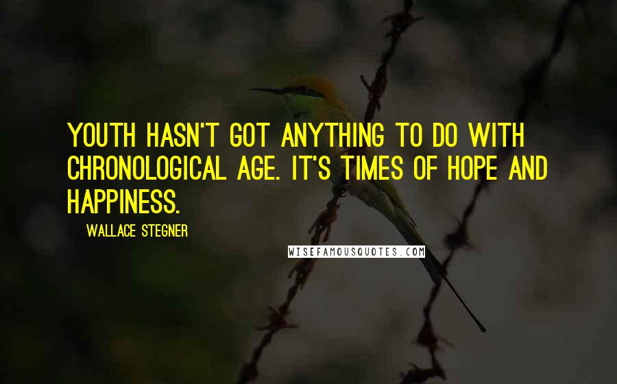 Wallace Stegner Quotes: Youth hasn't got anything to do with chronological age. It's times of hope and happiness.