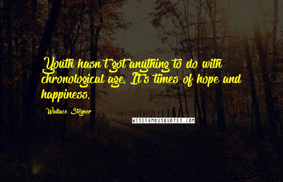 Wallace Stegner Quotes: Youth hasn't got anything to do with chronological age. It's times of hope and happiness.