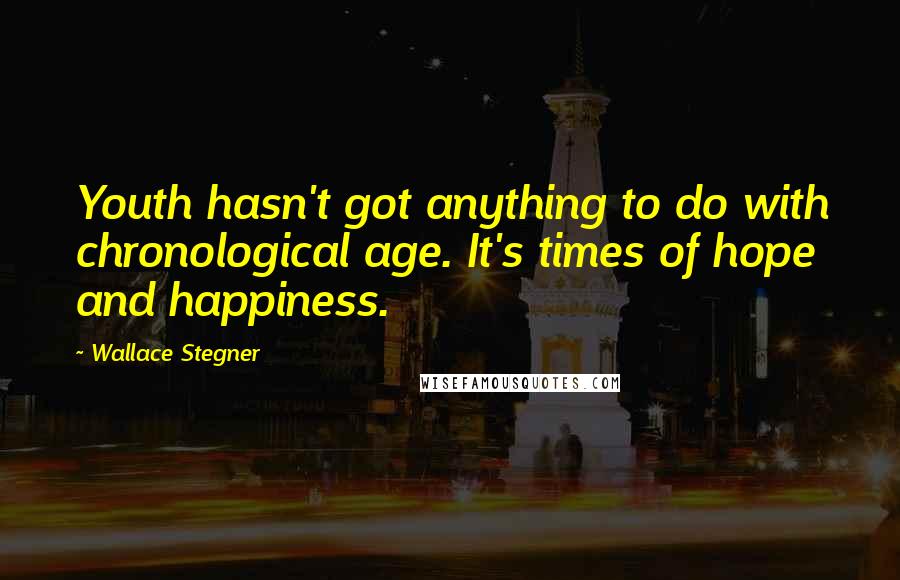 Wallace Stegner Quotes: Youth hasn't got anything to do with chronological age. It's times of hope and happiness.