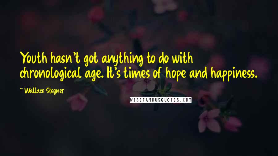 Wallace Stegner Quotes: Youth hasn't got anything to do with chronological age. It's times of hope and happiness.