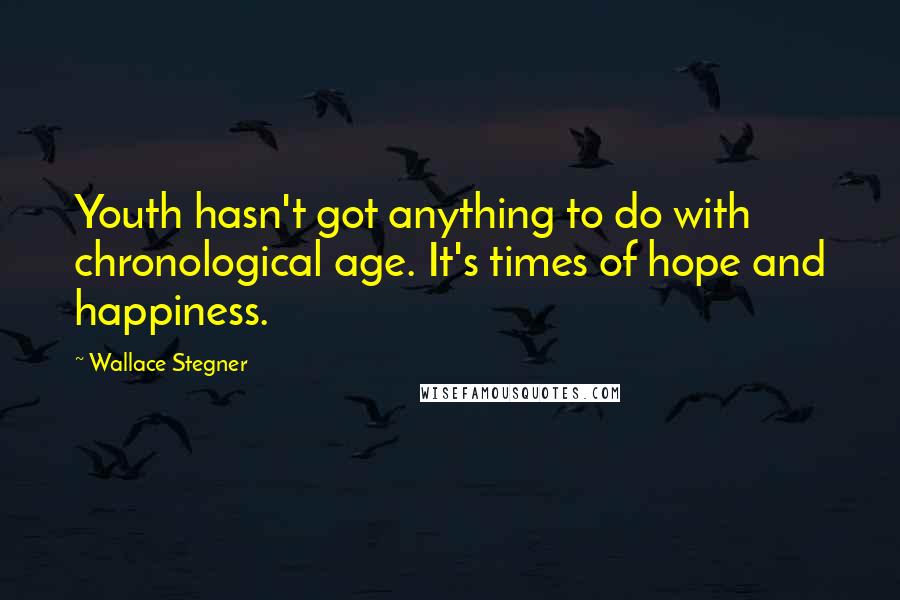 Wallace Stegner Quotes: Youth hasn't got anything to do with chronological age. It's times of hope and happiness.
