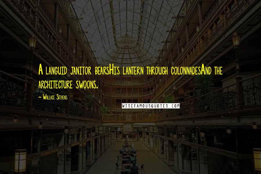 Wallace Stevens Quotes: A languid janitor bearsHis lantern through colonnadesAnd the architecture swoons.