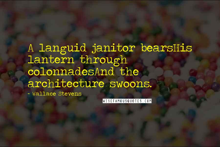 Wallace Stevens Quotes: A languid janitor bearsHis lantern through colonnadesAnd the architecture swoons.