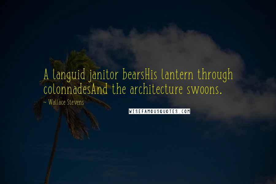 Wallace Stevens Quotes: A languid janitor bearsHis lantern through colonnadesAnd the architecture swoons.
